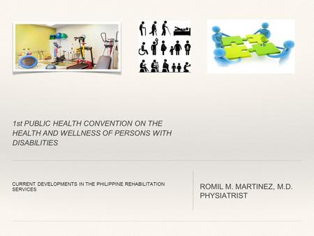 1st PUBLIC HEALTH CONVENTION ON THE HEALTH AND WELLNESS OF PERSONS WITH DISABILITIES CURRENT DEVELOPMENTS IN THE PHILIPPINE REHABILITATION SERVICES ROMIL.