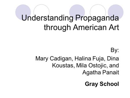 Understanding Propaganda through American Art By: Mary Cadigan, Halina Fuja, Dina Koustas, Mila Ostojic, and Agatha Panait Gray School.