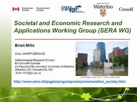 Societal and Economic Research and Applications Working Group (SERA WG) Brian Mills Chair, WWRP-SERA WG Meteorological Research Division Environment Canada.