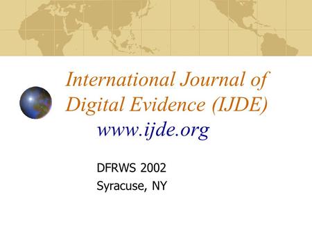 International Journal of Digital Evidence (IJDE) www.ijde.org DFRWS 2002 Syracuse, NY.