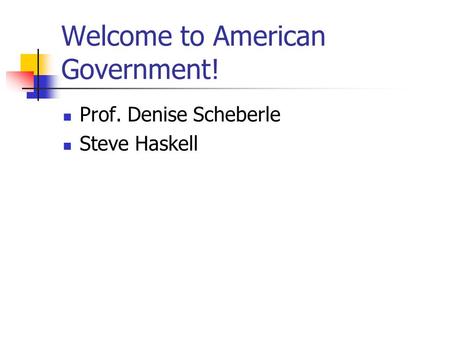 Welcome to American Government! Prof. Denise Scheberle Steve Haskell.