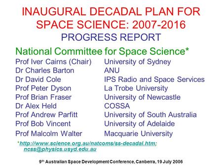 9 th Australian Space Development Conference, Canberra, 19 July 2006 INAUGURAL DECADAL PLAN FOR SPACE SCIENCE: 2007-2016 PROGRESS REPORT National Committee.