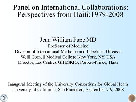 Panel on International Collaborations: Perspectives from Haiti:1979-2008 Jean William Pape MD Professor of Medicine Division of International Medicine.