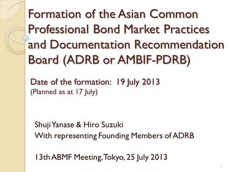 Formation of the Asian Common Professional Bond Market Practices and Documentation Recommendation Board (ADRB or AMBIF-PDRB) Shuji Yanase & Hiro Suzuki.