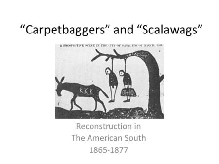 “Carpetbaggers” and “Scalawags” Reconstruction in The American South 1865-1877.