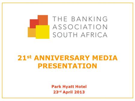 21 st ANNIVERSARY MEDIA PRESENTATION Park Hyatt Hotel 23 rd April 2013.