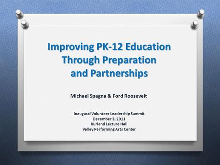 Inaugural Volunteer Leadership Summit December 3, 2011 Kurland Lecture Hall Valley Performing Arts Center Improving PK-12 Education Through Preparation.
