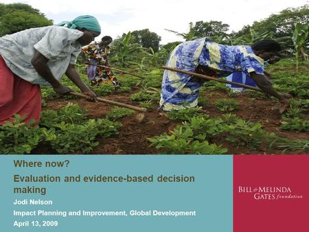 Where now? Evaluation and evidence-based decision making Jodi Nelson Impact Planning and Improvement, Global Development April 13, 2009.