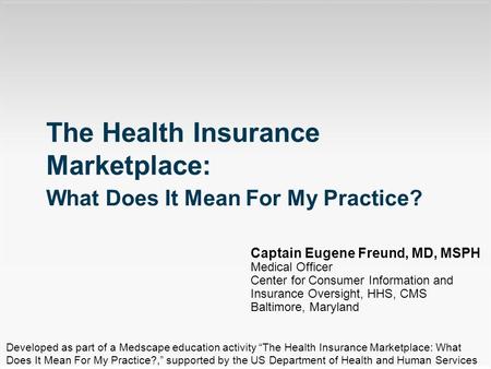 Captain Eugene Freund, MD, MSPH Medical Officer Center for Consumer Information and Insurance Oversight, HHS, CMS Baltimore, Maryland The Health Insurance.