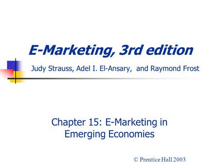 E-Marketing, 3rd edition Judy Strauss, Adel I. El-Ansary, and Raymond Frost Chapter 15: E-Marketing in Emerging Economies © Prentice Hall 2003.