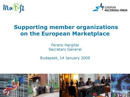 Supporting member organizations on the European Marketplace Ferenc Hargitai Secretary General Budapest, 14 January 2009.