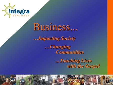 Business... …Impacting Society …Changing Communities...Touching Lives with the Gospel.