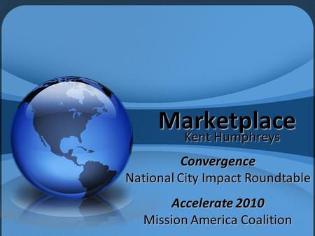 Marketplace Kent Humphreys Convergence National City Impact Roundtable Accelerate 2010 Mission America Coalition.