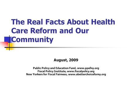 The Real Facts About Health Care Reform and Our Community August, 2009 Public Policy and Education Fund, www.ppefny.org Fiscal Policy Institute, www.fiscalpolicy.org.