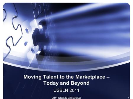 2011 USBLN Conference1 Moving Talent to the Marketplace – Today and Beyond USBLN 2011.