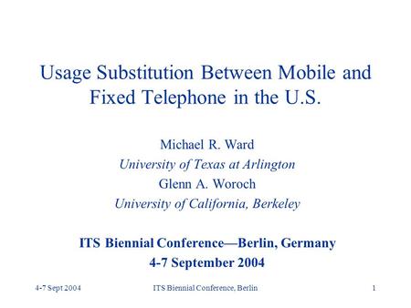 4-7 Sept 2004ITS Biennial Conference, Berlin1 Usage Substitution Between Mobile and Fixed Telephone in the U.S. Michael R. Ward University of Texas at.