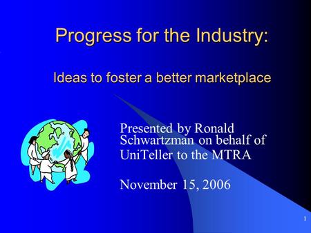 1 Progress for the Industry: Ideas to foster a better marketplace Progress for the Industry: Ideas to foster a better marketplace Presented by Ronald Schwartzman.