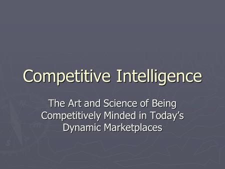 Competitive Intelligence The Art and Science of Being Competitively Minded in Today’s Dynamic Marketplaces.