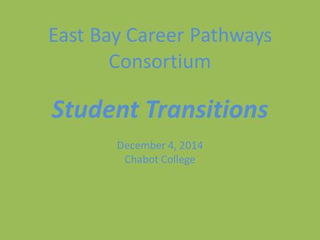 East Bay Career Pathways Consortium Student Transitions December 4, 2014 Chabot College.