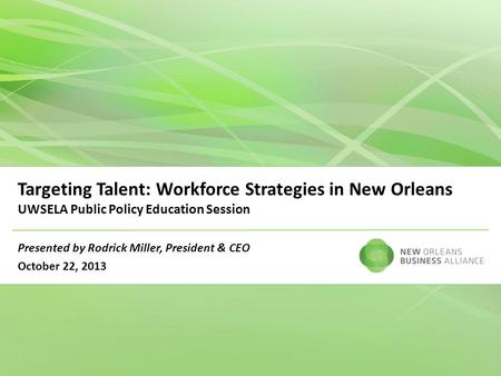 Targeting Talent: Workforce Strategies in New Orleans UWSELA Public Policy Education Session Presented by Rodrick Miller, President & CEO October 22, 2013.