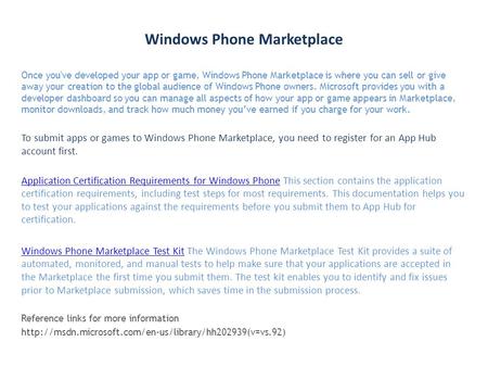 Windows Phone Marketplace Once you've developed your app or game, Windows Phone Marketplace is where you can sell or give away your creation to the global.