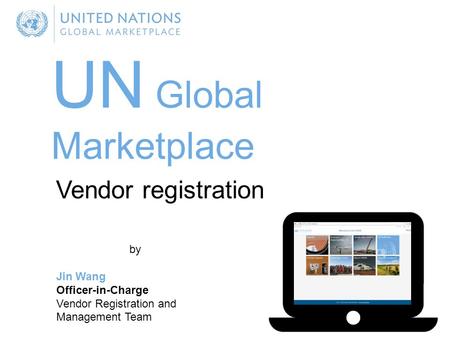 UN Global Marketplace by Jin Wang Officer-in-Charge Vendor Registration and Management Team Vendor registration.