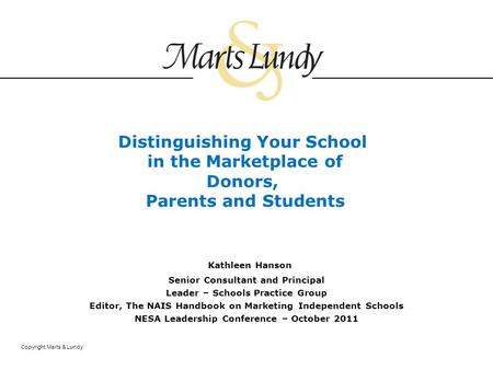 Copyright Marts & Lundy Distinguishing Your School in the Marketplace of Donors, Parents and Students Kathleen Hanson Senior Consultant and Principal Leader.