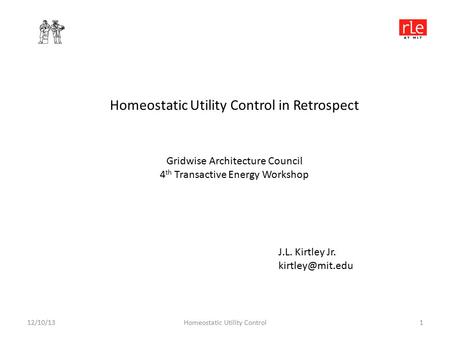 12/10/13Homeostatic Utility Control1 Homeostatic Utility Control in Retrospect J.L. Kirtley Jr. Gridwise Architecture Council 4 th Transactive.