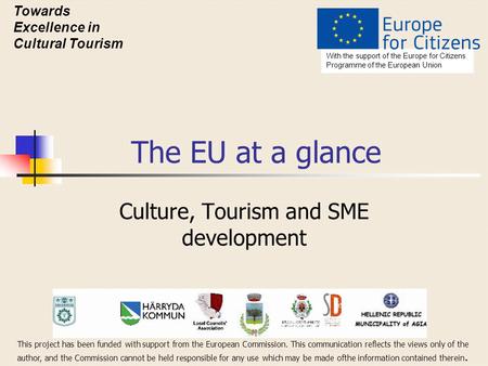 The EU at a glance Culture, Tourism and SME development With the support of the Europe for Citizens Programme of the European Union Towards Excellence.