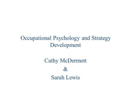 Occupational Psychology and Strategy Development Cathy McDermott & Sarah Lewis.