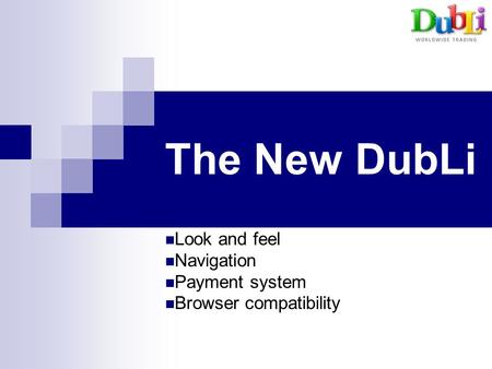 The New DubLi Look and feel Navigation Payment system Browser compatibility.