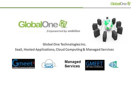 Global One Technologies Inc. SaaS, Hosted Applications, Cloud Computing & Managed Services Empowered by ambition Managed Services SERVICE S.