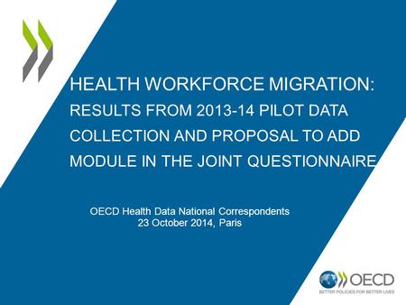 HEALTH WORKFORCE MIGRATION: RESULTS FROM 2013-14 PILOT DATA COLLECTION AND PROPOSAL TO ADD MODULE IN THE JOINT QUESTIONNAIRE OECD Health Data National.