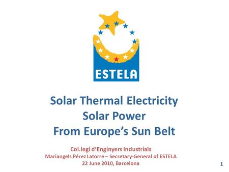 Solar Thermal Electricity Solar Power From Europe’s Sun Belt Col.legi d’Enginyers Industrials Mariangels Pérez Latorre – Secretary-General of ESTELA 22.