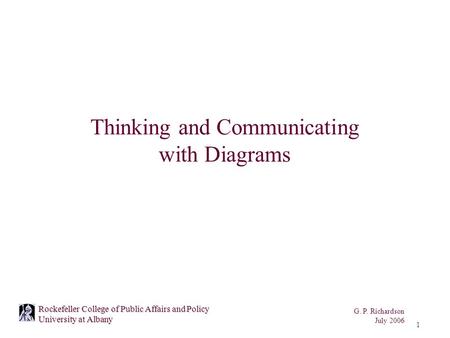 G. P. Richardson July 2006 1 Rockefeller College of Public Affairs and Policy University at Albany Thinking and Communicating with Diagrams.