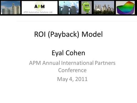 APM Automation Solutions Ltd. ROI (Payback) Model Eyal Cohen APM Annual International Partners Conference May 4, 2011.