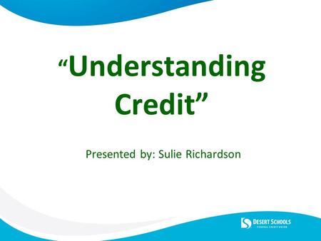 “ Understanding Credit” Presented by: Sulie Richardson.