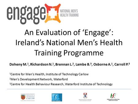 Doheny M. 1, Richardson N. 1, Brennan L. 2, Lambe B. 3, Osborne A. 1, Carroll P. 3 1 Centre for Men’s Health, Institute of Technology Carlow 2 Men’s Development.