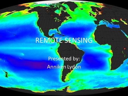 REMOTE SENSING Presented by: Anniken Lydon. What is Remote Sensing? Remote sensing refers to different methods used for the collection of information.