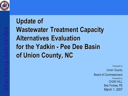 Union County, North Carolina Update of Wastewater Treatment Capacity Alternatives Evaluation for the Yadkin - Pee Dee Basin of Union County, NC Presented.