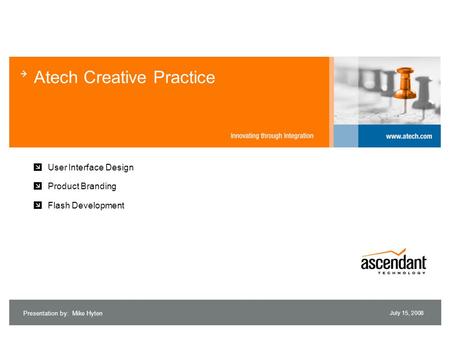 Presentation by: Mike Hyten July 15, 2008 Atech Creative Practice User Interface Design Product Branding Flash Development.