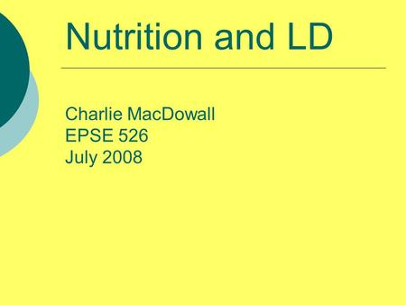 Nutrition and LD Charlie MacDowall EPSE 526 July 2008.