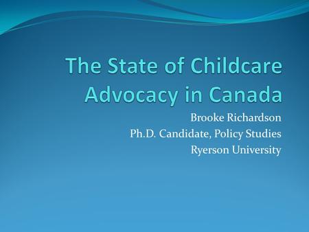 Brooke Richardson Ph.D. Candidate, Policy Studies Ryerson University.