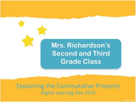 Explaining the Commutative Property Digital Learning Day 2014 Mrs. Richardson’s Second and Third Grade Class.