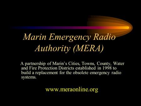 Marin Emergency Radio Authority (MERA) A partnership of Marin’s Cities, Towns, County, Water and Fire Protection Districts established in 1998 to build.