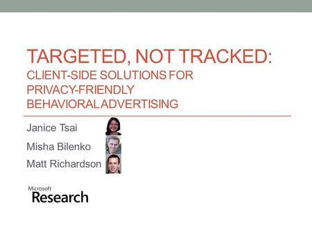 TARGETED, NOT TRACKED: CLIENT-SIDE SOLUTIONS FOR PRIVACY-FRIENDLY BEHAVIORAL ADVERTISING Janice Tsai Misha Bilenko Matt Richardson.