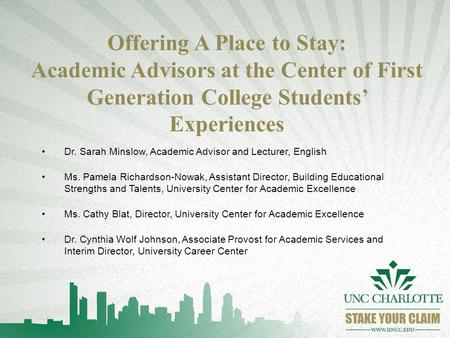 Offering A Place to Stay: Academic Advisors at the Center of First Generation College Students’ Experiences Dr. Sarah Minslow, Academic Advisor and Lecturer,