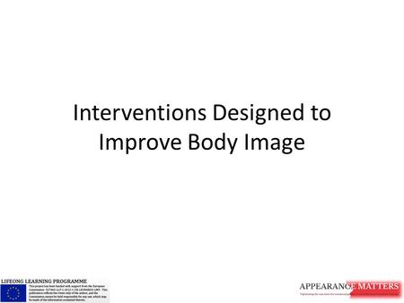 Interventions Designed to Improve Body Image. Goals of this Module To provide information about The targets (who/what) of interventions Frameworks used.