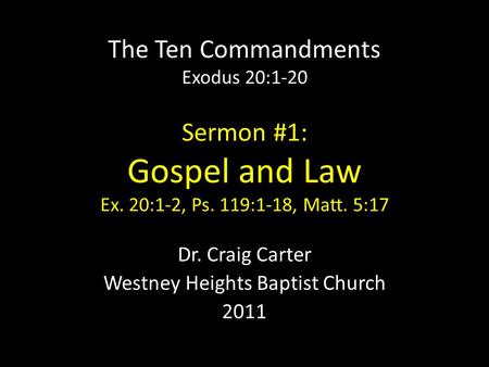 The Ten Commandments Exodus 20:1-20 Sermon #1: Gospel and Law Ex. 20:1-2, Ps. 119:1-18, Matt. 5:17 Dr. Craig Carter Westney Heights Baptist Church 2011.