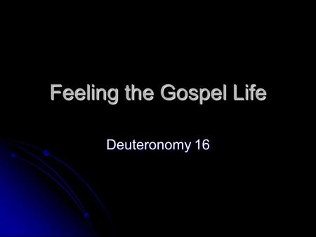 Feeling the Gospel Life Deuteronomy 16. The Gospel Life is emotional.